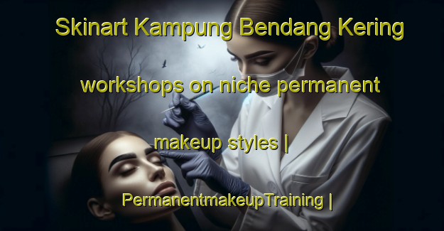 Skinart Kampung Bendang Kering workshops on niche permanent makeup styles | PermanentmakeupTraining | PermanentmakeupClasses | SkinartTraining-Malaysia
